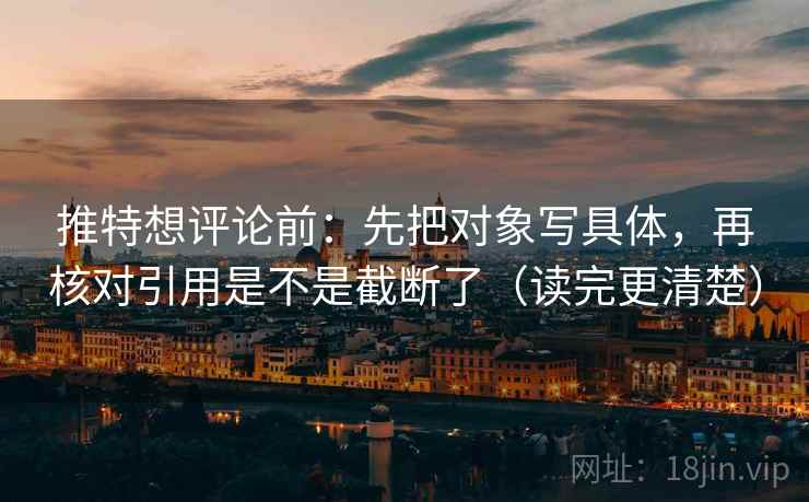 推特想评论前：先把对象写具体，再核对引用是不是截断了（读完更清楚）  第2张