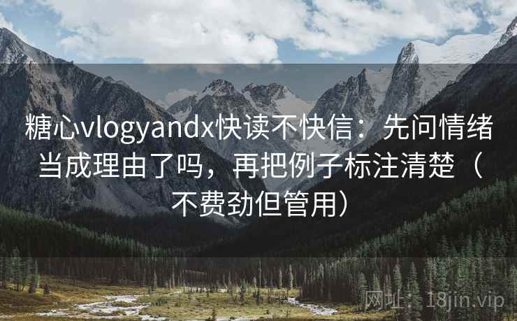 糖心vlogyandx快读不快信：先问情绪当成理由了吗，再把例子标注清楚（不费劲但管用）  第2张