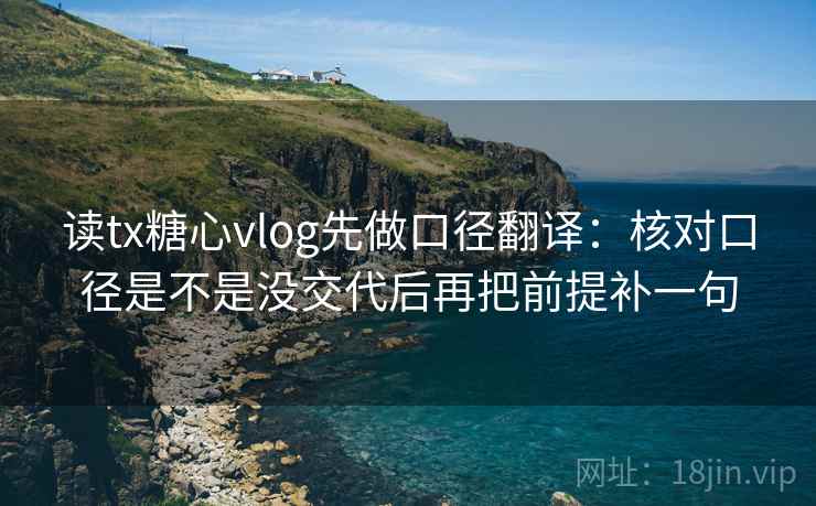 读tx糖心vlog先做口径翻译：核对口径是不是没交代后再把前提补一句  第2张