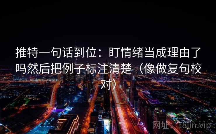 推特一句话到位：盯情绪当成理由了吗然后把例子标注清楚（像做复句校对）  第2张
