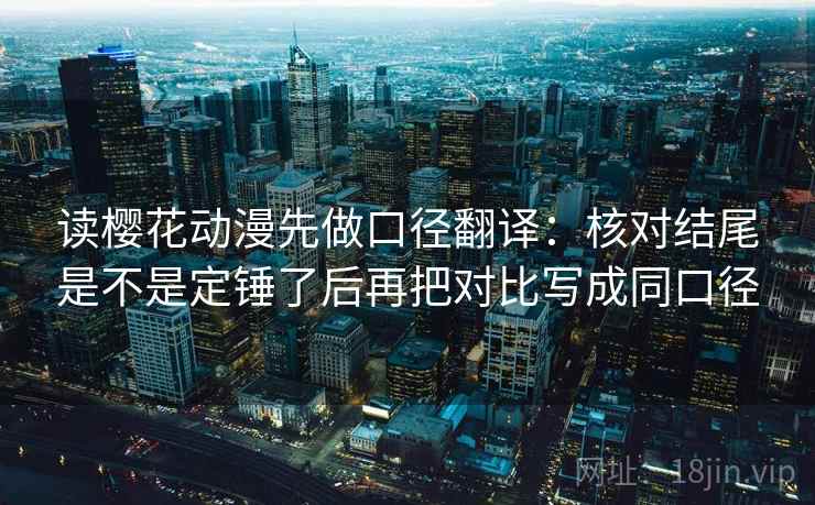 读樱花动漫先做口径翻译：核对结尾是不是定锤了后再把对比写成同口径  第2张