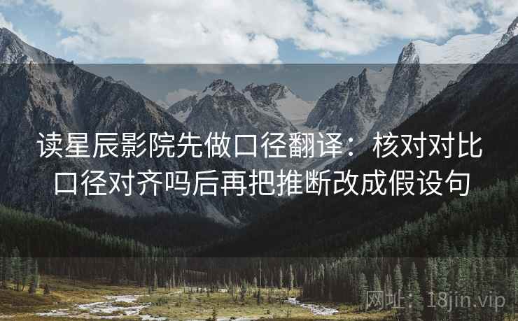 读星辰影院先做口径翻译：核对对比口径对齐吗后再把推断改成假设句  第2张