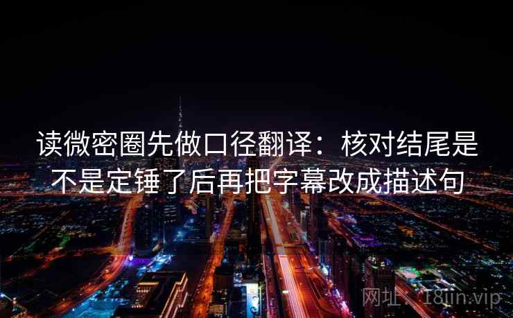 读微密圈先做口径翻译：核对结尾是不是定锤了后再把字幕改成描述句  第2张