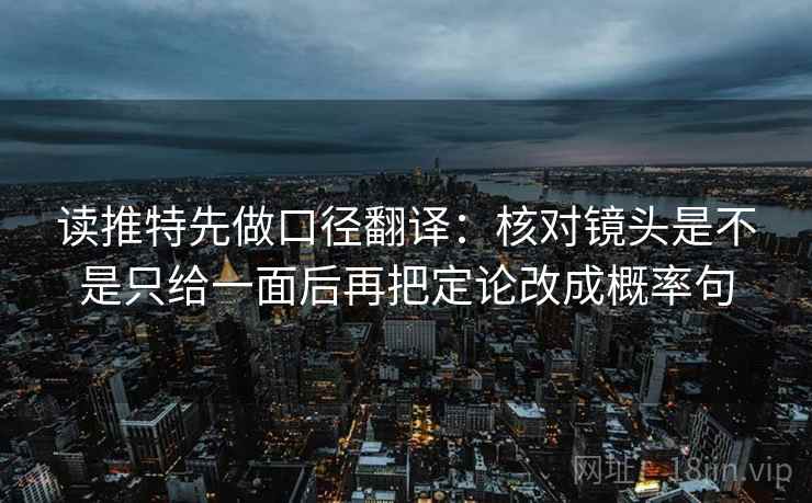 读推特先做口径翻译：核对镜头是不是只给一面后再把定论改成概率句  第2张