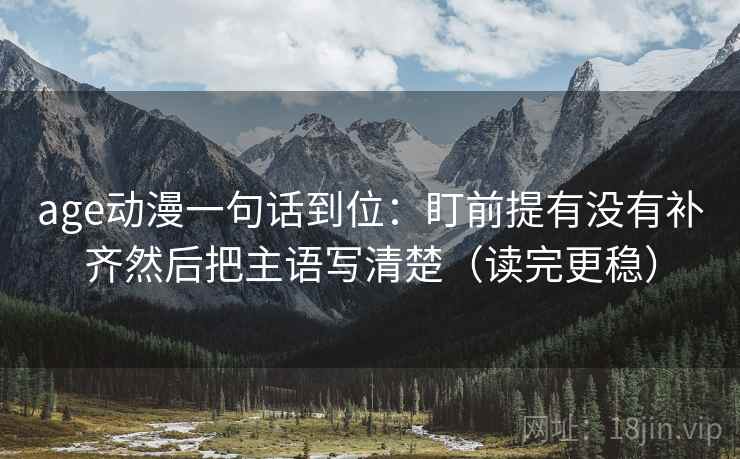 age动漫一句话到位：盯前提有没有补齐然后把主语写清楚（读完更稳）  第2张