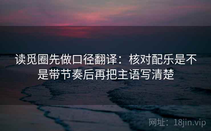 读觅圈先做口径翻译：核对配乐是不是带节奏后再把主语写清楚  第2张