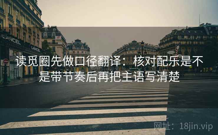 读觅圈先做口径翻译：核对配乐是不是带节奏后再把主语写清楚