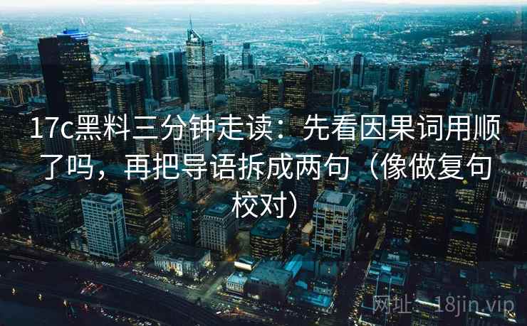 17c黑料三分钟走读：先看因果词用顺了吗，再把导语拆成两句（像做复句校对）
