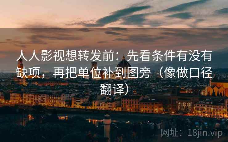人人影视想转发前：先看条件有没有缺项，再把单位补到图旁（像做口径翻译）  第2张