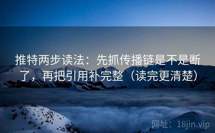 推特两步读法：先抓传播链是不是断了，再把引用补完整（读完更清楚）  第2张