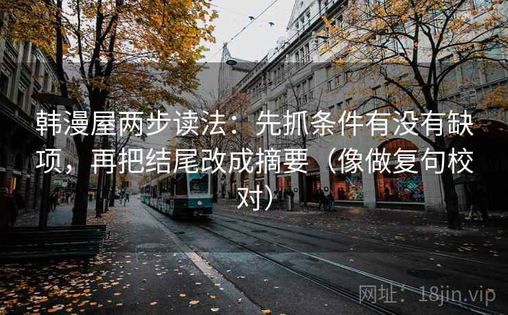 韩漫屋两步读法：先抓条件有没有缺项，再把结尾改成摘要（像做复句校对）  第2张