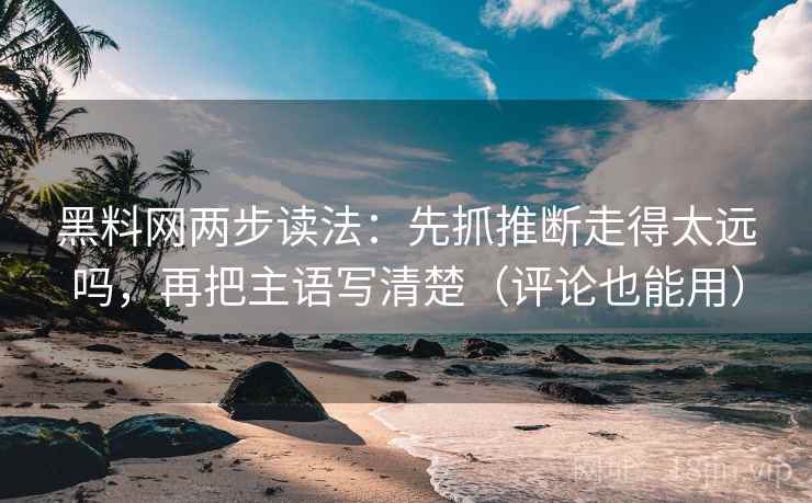 黑料网两步读法：先抓推断走得太远吗，再把主语写清楚（评论也能用）  第2张