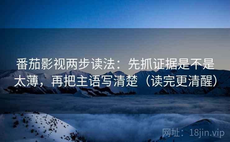 番茄影视两步读法：先抓证据是不是太薄，再把主语写清楚（读完更清醒）  第2张