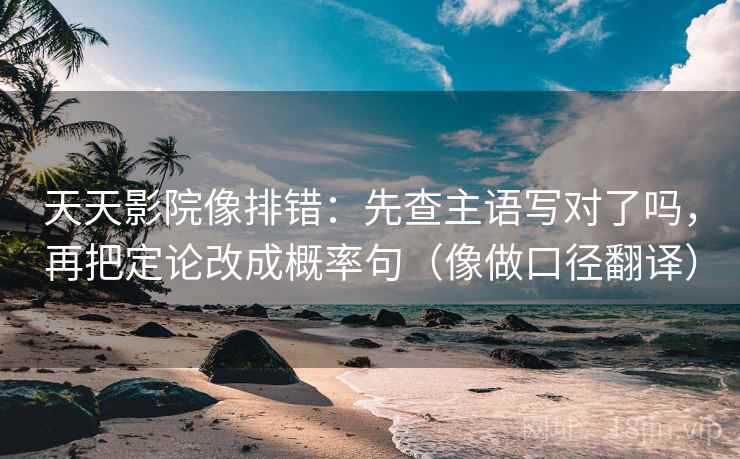 天天影院像排错：先查主语写对了吗，再把定论改成概率句（像做口径翻译）