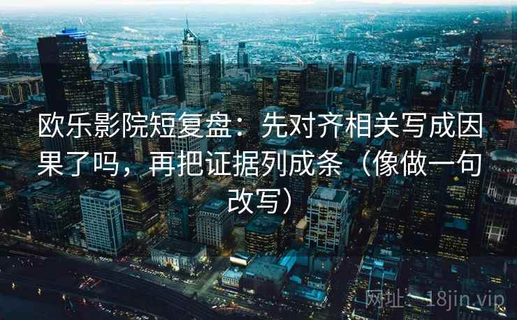 欧乐影院短复盘：先对齐相关写成因果了吗，再把证据列成条（像做一句改写）