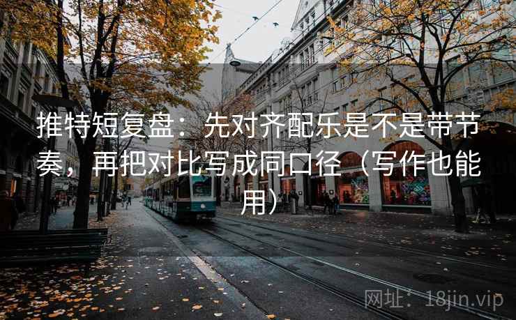 推特短复盘：先对齐配乐是不是带节奏，再把对比写成同口径（写作也能用）