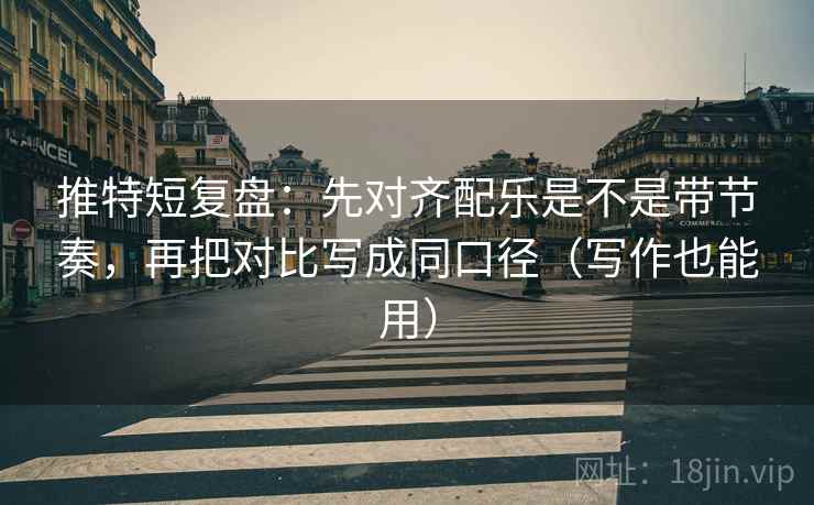 推特短复盘：先对齐配乐是不是带节奏，再把对比写成同口径（写作也能用）  第2张