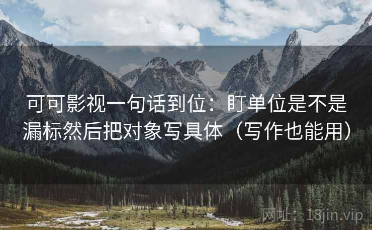 可可影视一句话到位：盯单位是不是漏标然后把对象写具体（写作也能用）  第2张