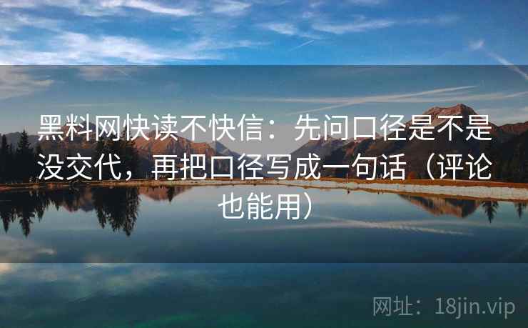黑料网快读不快信：先问口径是不是没交代，再把口径写成一句话（评论也能用）  第2张