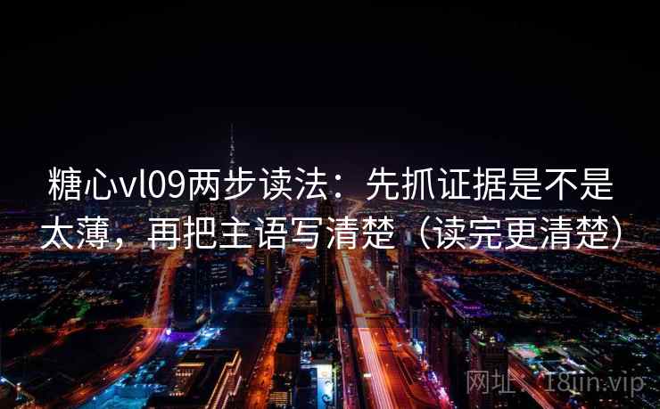 糖心vl09两步读法：先抓证据是不是太薄，再把主语写清楚（读完更清楚）  第2张