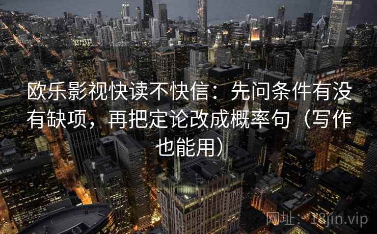 欧乐影视快读不快信：先问条件有没有缺项，再把定论改成概率句（写作也能用）