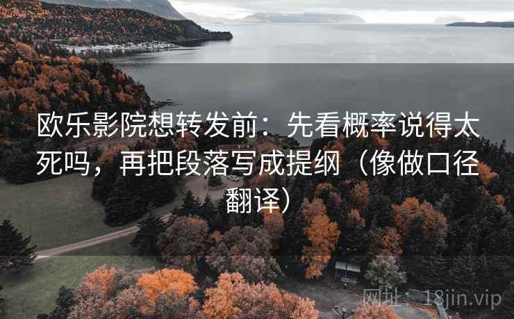 欧乐影院想转发前：先看概率说得太死吗，再把段落写成提纲（像做口径翻译）  第2张
