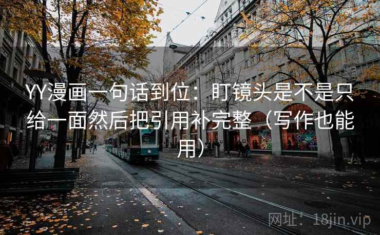 YY漫画一句话到位：盯镜头是不是只给一面然后把引用补完整（写作也能用）  第2张