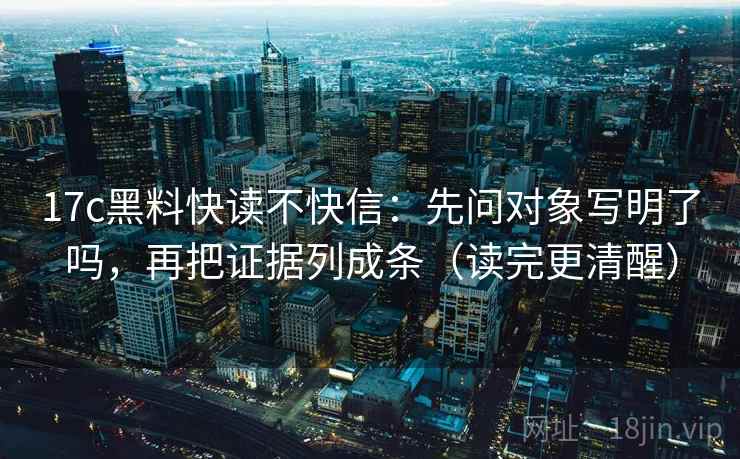 17c黑料快读不快信：先问对象写明了吗，再把证据列成条（读完更清醒）  第2张