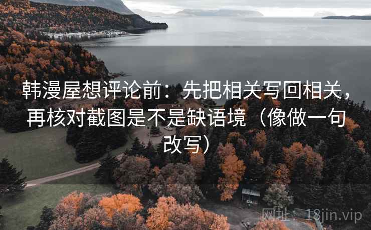 韩漫屋想评论前：先把相关写回相关，再核对截图是不是缺语境（像做一句改写）