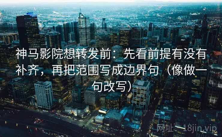 神马影院想转发前：先看前提有没有补齐，再把范围写成边界句（像做一句改写）  第2张