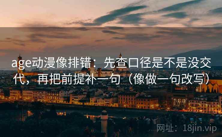 age动漫像排错：先查口径是不是没交代，再把前提补一句（像做一句改写）  第2张