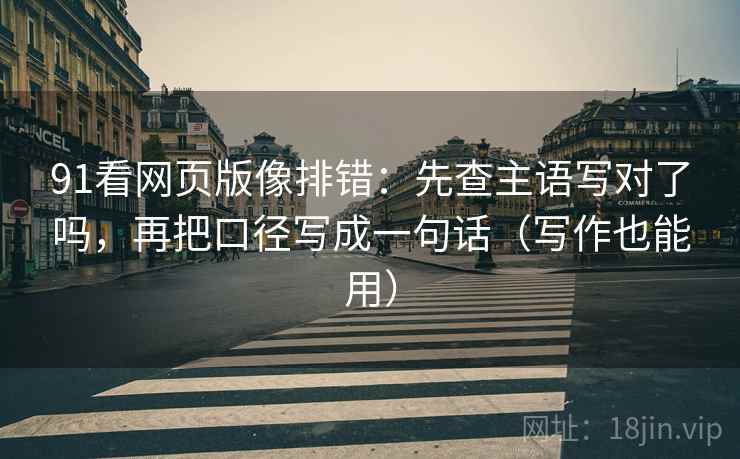 91看网页版像排错：先查主语写对了吗，再把口径写成一句话（写作也能用）