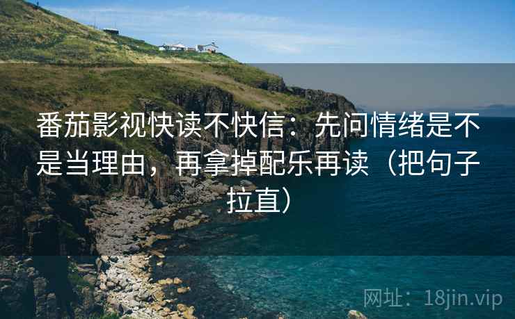 番茄影视快读不快信：先问情绪是不是当理由，再拿掉配乐再读（把句子拉直）  第2张