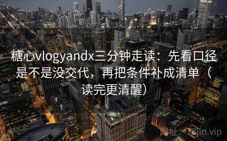 糖心vlogyandx三分钟走读:先看口径是不是没交代,再把条件补成清单(读完更清醒)