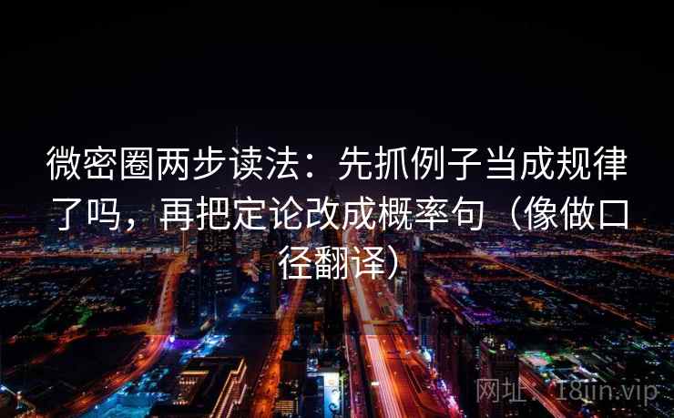 微密圈两步读法：先抓例子当成规律了吗，再把定论改成概率句（像做口径翻译）  第2张