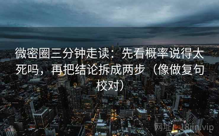 微密圈三分钟走读:先看概率说得太死吗,再把结论拆成两步(像做复句校对)