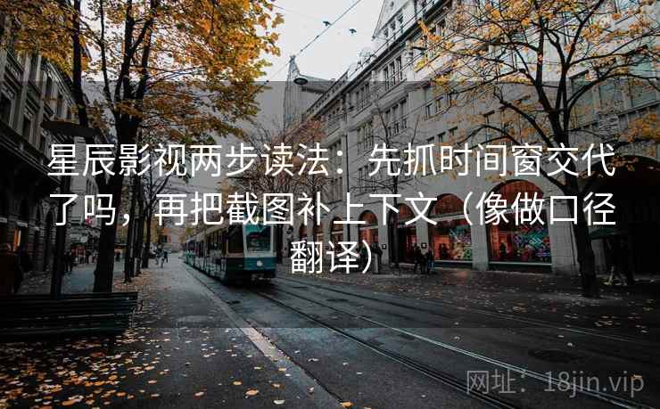 星辰影视两步读法:先抓时间窗交代了吗,再把截图补上下文(像做口径翻译) 第2张 星辰影视两步读法:先抓时间窗交代了吗,再把截图补上下文(像做口径翻译) 第2张