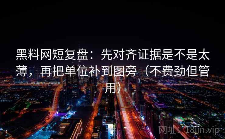黑料网短复盘:先对齐证据是不是太薄,再把单位补到图旁(不费劲但管用)