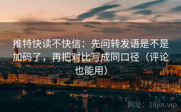 推特快读不快信:先问转发语是不是加码了,再把对比写成同口径(评论也能用)