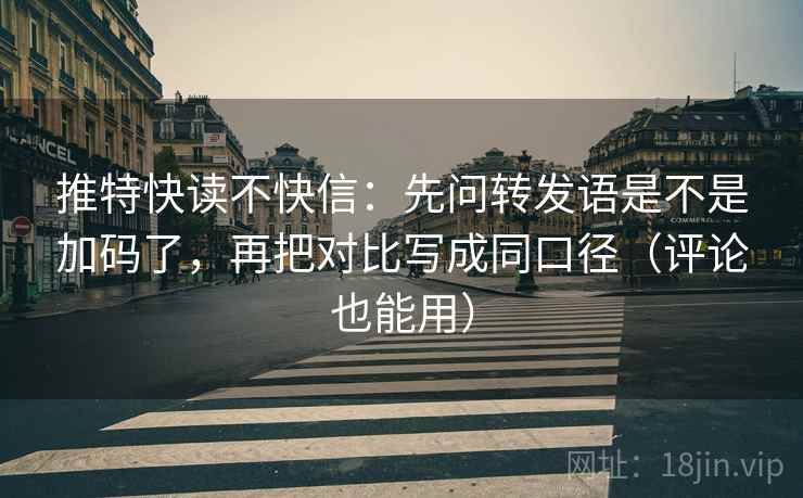 推特快读不快信:先问转发语是不是加码了,再把对比写成同口径(评论也能用) 第2张 推特快读不快信:先问转发语是不是加码了,再把对比写成同口径(评论也能用) 第2张