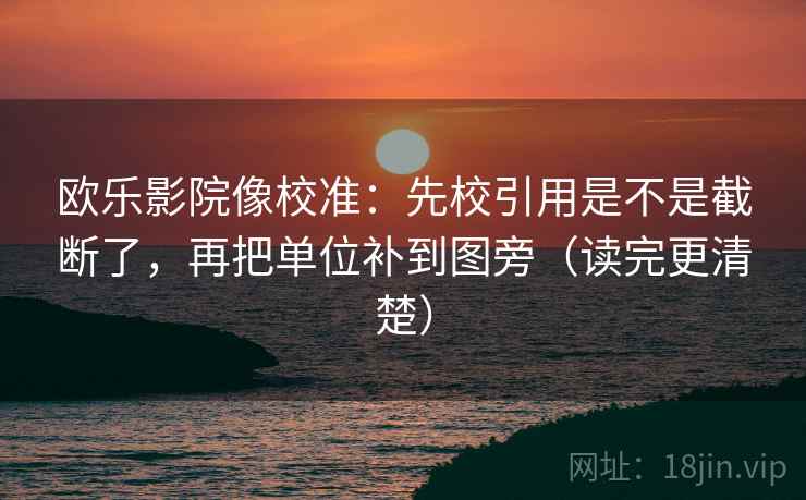 欧乐影院像校准:先校引用是不是截断了,再把单位补到图旁(读完更清楚)