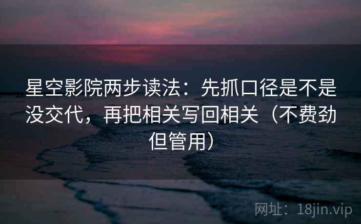 星空影院两步读法:先抓口径是不是没交代,再把相关写回相关(不费劲但管用)