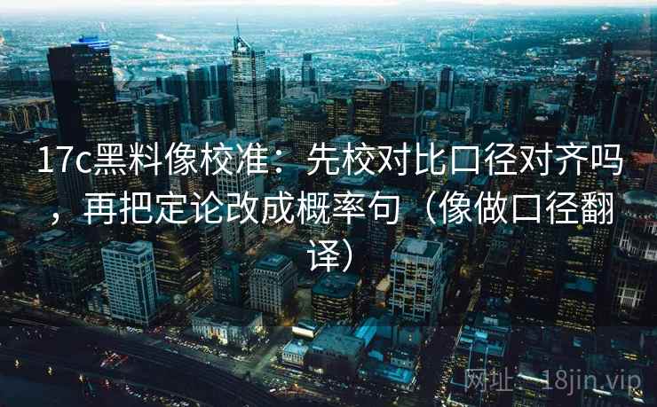 17c黑料像校准:先校对比口径对齐吗,再把定论改成概率句(像做口径翻译) 第2张 17c黑料像校准:先校对比口径对齐吗,再把定论改成概率句(像做口径翻译) 第2张
