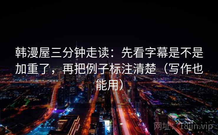 韩漫屋三分钟走读：先看字幕是不是加重了，再把例子标注清楚（写作也能用）