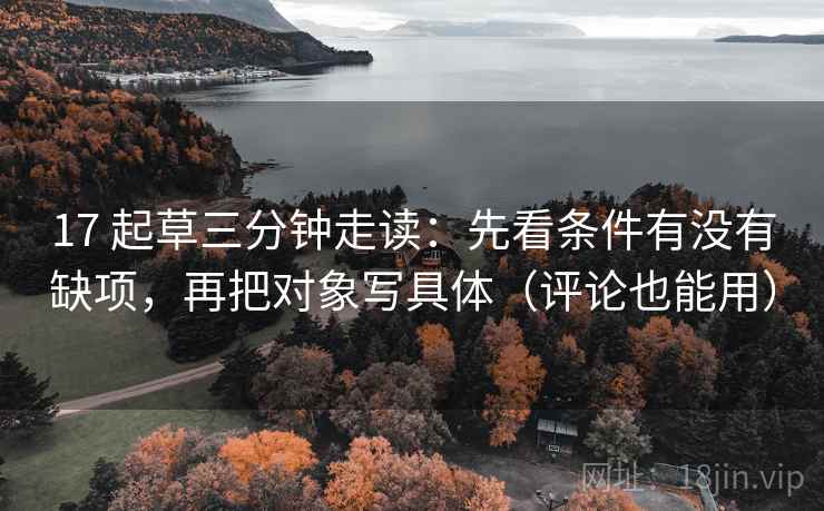 17 起草三分钟走读:先看条件有没有缺项,再把对象写具体(评论也能用) 第2张 17 起草三分钟走读:先看条件有没有缺项,再把对象写具体(评论也能用) 第2张